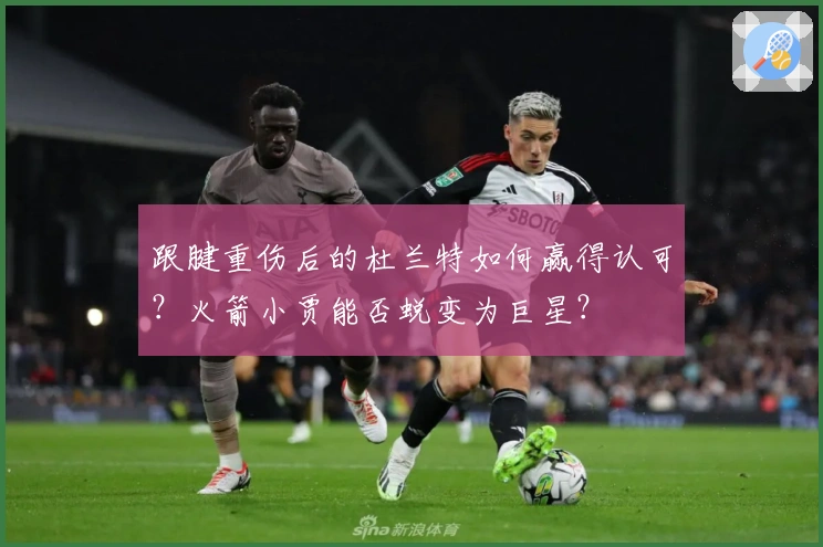 跟腱重伤后的杜兰特如何赢得认可？火箭小贾能否蜕变为巨星？