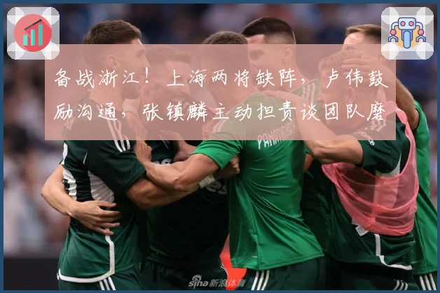 备战浙江！上海两将缺阵，卢伟鼓励沟通，张镇麟主动担责谈团队磨合