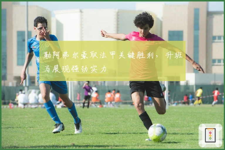 勒阿弗尔豪取法甲关键胜利，升班马展现强劲实力