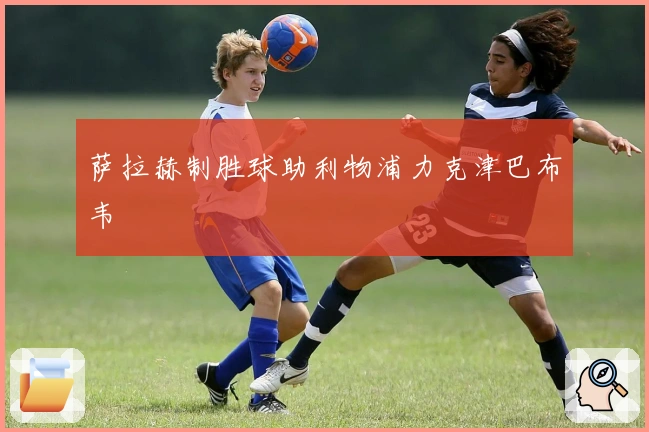 萨拉赫制胜球助利物浦力克津巴布韦