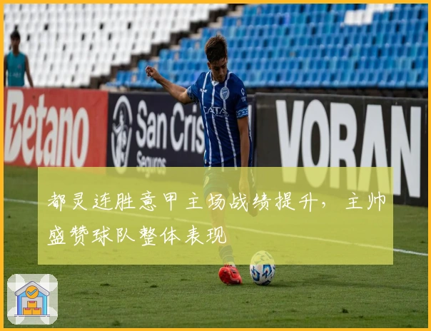 都灵连胜意甲主场战绩提升，主帅盛赞球队整体表现