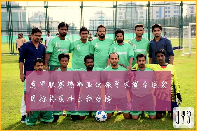 意甲联赛热那亚劲旅寻求赛季逆袭目标再度冲击积分榜