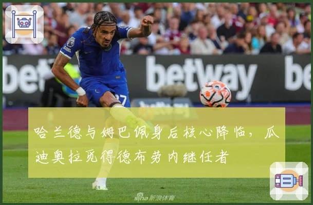 哈兰德与姆巴佩身后核心降临，瓜迪奥拉觅得德布劳内继任者