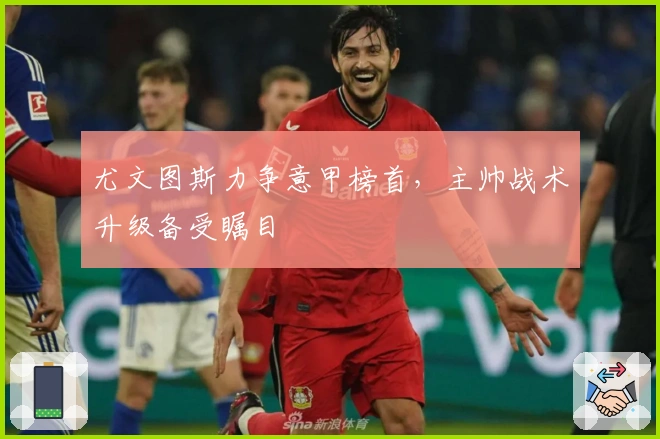 尤文图斯力争意甲榜首，主帅战术升级备受瞩目