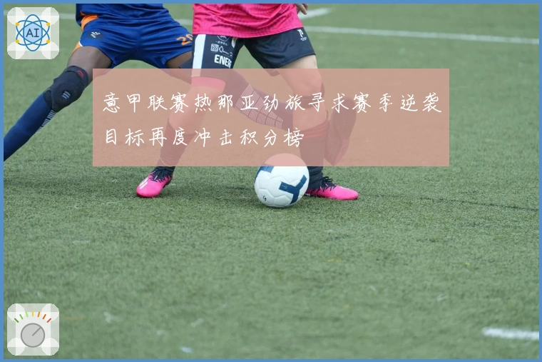 意甲联赛热那亚劲旅寻求赛季逆袭目标再度冲击积分榜