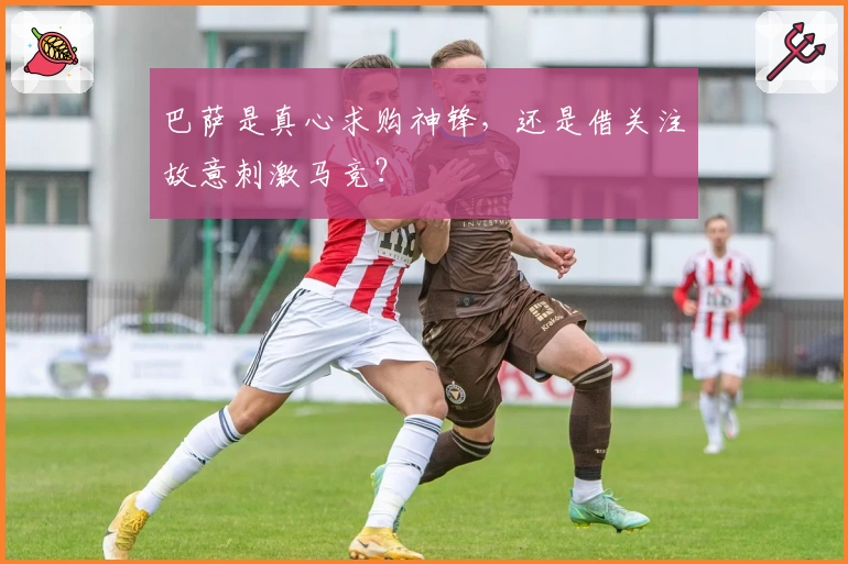 巴萨是真心求购神锋，还是借关注故意刺激马竞？