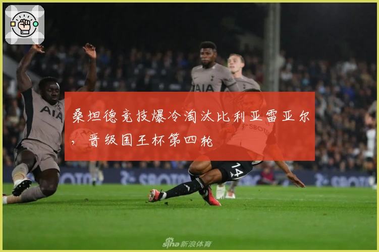 桑坦德竞技爆冷淘汰比利亚雷亚尔，晋级国王杯第四轮