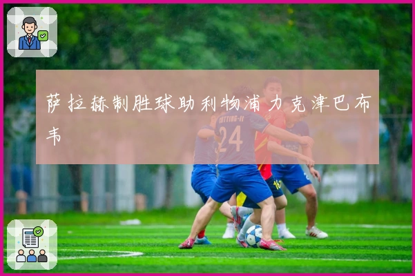 萨拉赫制胜球助利物浦力克津巴布韦