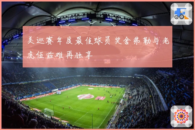 美巡赛年度最佳球员奖舍弗勒与老虎伍兹难再独享